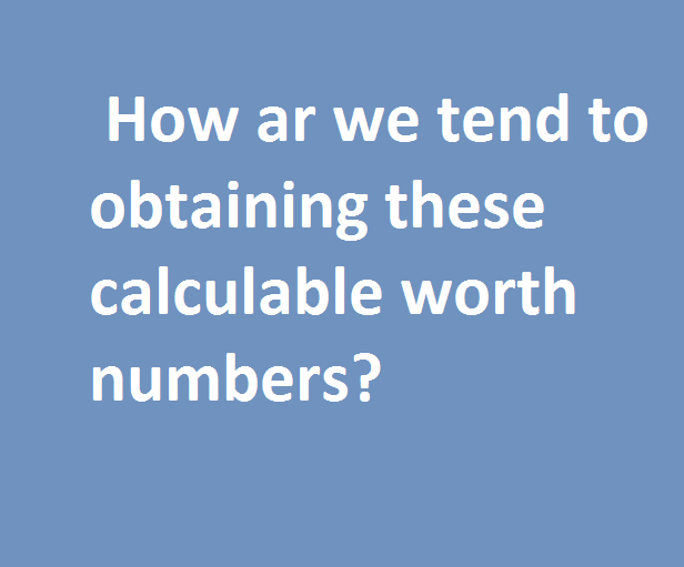 how_ar_we_tend_to_obtaining_these_calculable_worth_numbers